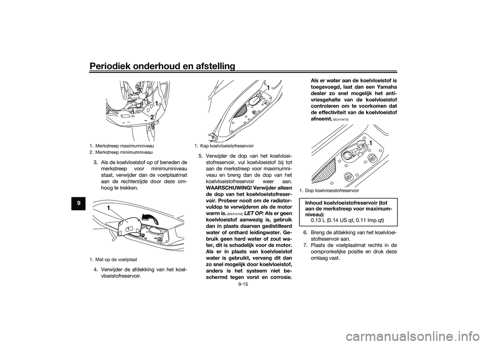 YAMAHA NMAX 125 2021  Instructieboekje (in Dutch) Periodiek onderhoud en afstelling
9-15
9
3. Als de koelvloeistof op of beneden de
merkstreep voor minimumniveau
staat, verwijder dan de voetplaatmat
aan de rechterzijde door deze om-
hoog te trekken.
