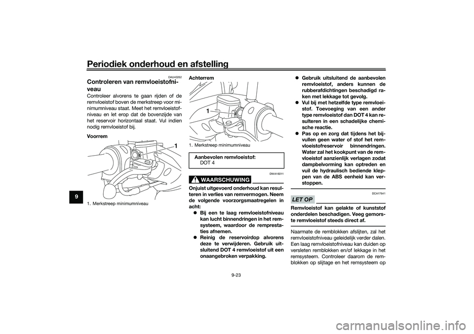 YAMAHA NMAX 125 2021 Instructieboekje (in Dutch) Periodiek onderhoud en afstelling
9-23
9
DAU40262
Controleren van remvloeistofni-
veauControleer alvorens te gaan rijden of de
remvloeistof boven de merkstreep voor mi-
nimumniveau staat. Meet het rem YAMAHA NMAX 125 2021 Instructieboekje (in Dutch) Periodiek onderhoud en afstelling
9-23
9
DAU40262
Controleren van remvloeistofni-
veauControleer alvorens te gaan rijden of de
remvloeistof boven de merkstreep voor mi-
nimumniveau staat. Meet het rem
