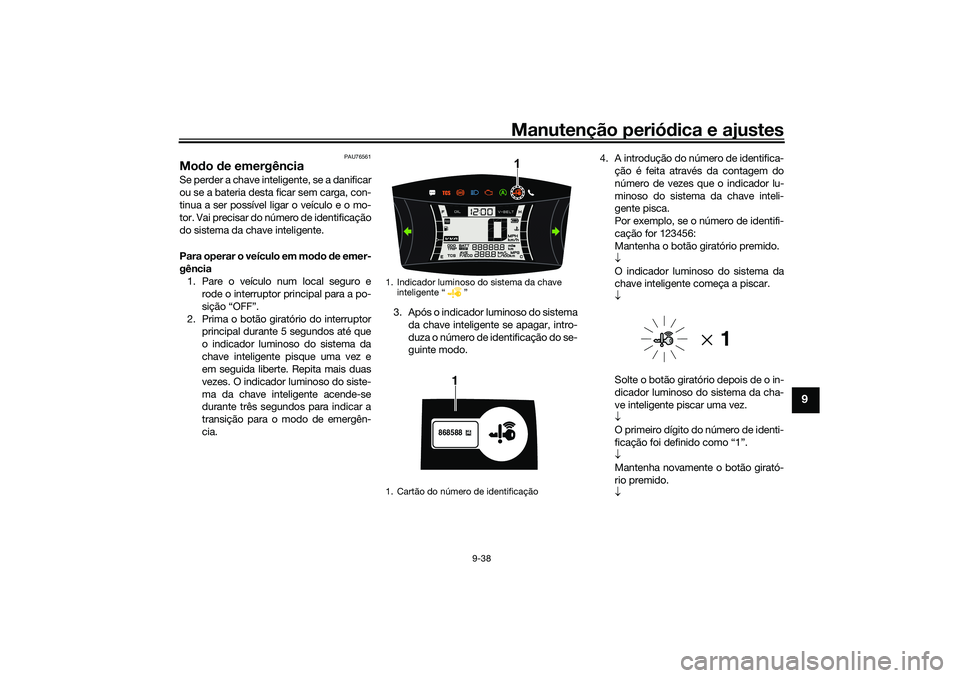 YAMAHA NMAX 125 2021 Manual de utilização (in Portuguese) Manutenção periódica e ajustes
9-38
9
PAU76561
Modo de emergência Se perder a chave inteligente, se a danificar
ou se a bateria desta ficar sem carga, con-
tinua a ser possível ligar o veículo e YAMAHA NMAX 125 2021 Manual de utilização (in Portuguese) Manutenção periódica e ajustes
9-38
9
PAU76561
Modo de emergência Se perder a chave inteligente, se a danificar
ou se a bateria desta ficar sem carga, con-
tinua a ser possível ligar o veículo e