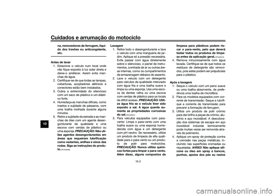 YAMAHA NMAX 125 2021 Manual de utilização (in Portuguese) Cuidados e arrumação do motociclo
10-2
10
na, removedores de ferrugem, líqui-
do dos travões ou anticongelante,
etc.
Antes de lavar
1. Estacione o veículo num local onde
não fique exposto à luz YAMAHA NMAX 125 2021 Manual de utilização (in Portuguese) Cuidados e arrumação do motociclo
10-2
10
na, removedores de ferrugem, líqui-
do dos travões ou anticongelante,
etc.
Antes de lavar
1. Estacione o veículo num local onde
não fique exposto à luz