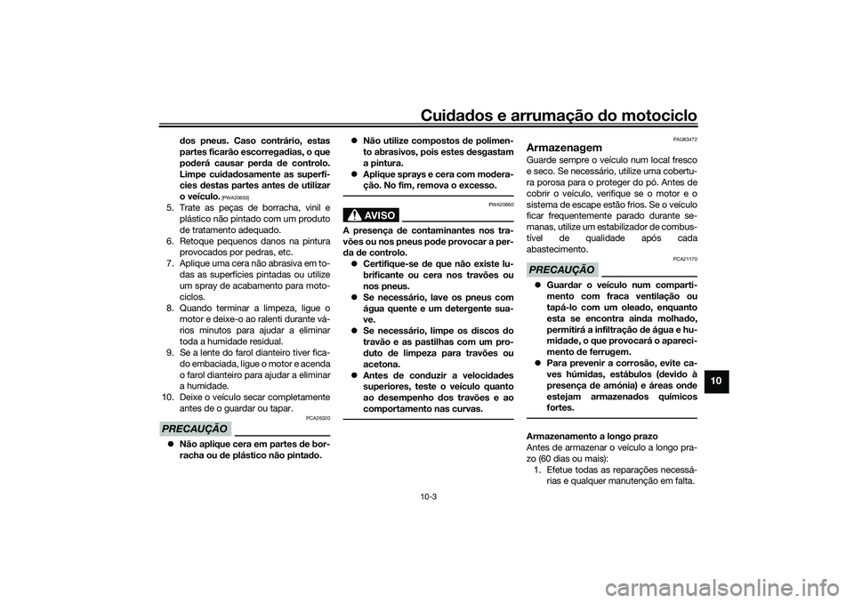 YAMAHA NMAX 125 2021 Manual de utilização (in Portuguese) Cuidados e arrumação do motociclo10-3
10
dos pneus. Caso contrário, estas
partes ficarão escorregadias, o que
poderá causar perda de controlo.
Limpe cuidadosamente as superfí-
cies destas partes YAMAHA NMAX 125 2021 Manual de utilização (in Portuguese) Cuidados e arrumação do motociclo10-3
10
dos pneus. Caso contrário, estas
partes ficarão escorregadias, o que
poderá causar perda de controlo.
Limpe cuidadosamente as superfí-
cies destas partes