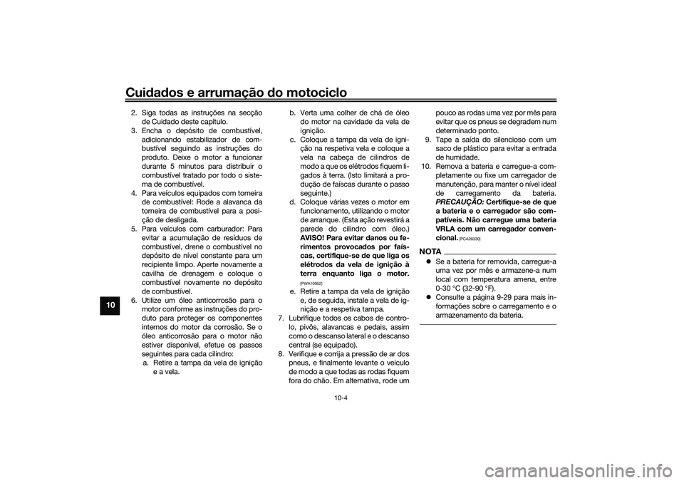 YAMAHA NMAX 125 2021 Manual de utilização (in Portuguese) Cuidados e arrumação do motociclo
10-4
10
2. Siga todas as instruções na secção
de Cuidado deste capítulo.
3. Encha o depósito de combustível,
adicionando estabilizador de com-
bustível segu YAMAHA NMAX 125 2021 Manual de utilização (in Portuguese) Cuidados e arrumação do motociclo
10-4
10
2. Siga todas as instruções na secção
de Cuidado deste capítulo.
3. Encha o depósito de combustível,
adicionando estabilizador de com-
bustível segu