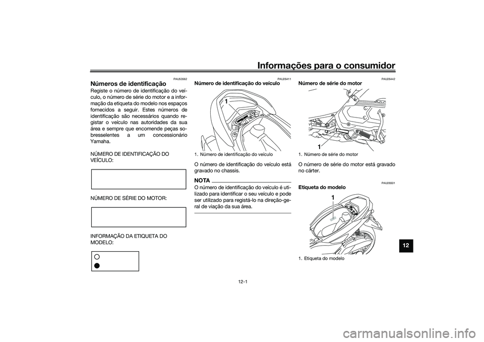 YAMAHA NMAX 125 2021 Manual de utilização (in Portuguese) Informações para o consumidor
12-1
12
PAU53562
Números de identificaçãoRegiste o número de identificação do veí-
culo, o número de série do motor e a infor-
mação da etiqueta do modelo no YAMAHA NMAX 125 2021 Manual de utilização (in Portuguese) Informações para o consumidor
12-1
12
PAU53562
Números de identificaçãoRegiste o número de identificação do veí-
culo, o número de série do motor e a infor-
mação da etiqueta do modelo no