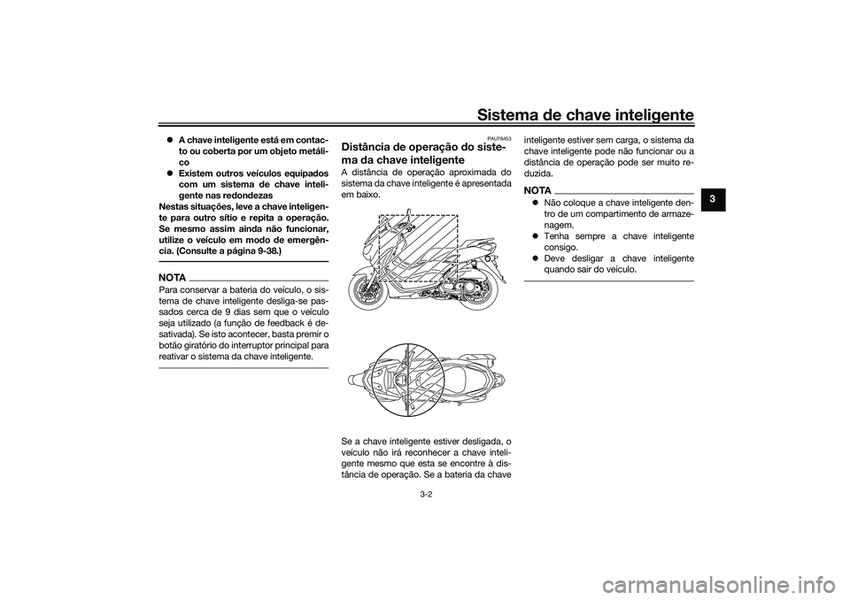 YAMAHA NMAX 125 2021  Manual de utilização (in Portuguese) Sistema de chave inteligente
3-2
3
A chave inteligente está em contac-
to ou coberta por um objeto metáli-
co
Existem outros veículos equipados
com um sistema de chave inteli-
gente nas redon
