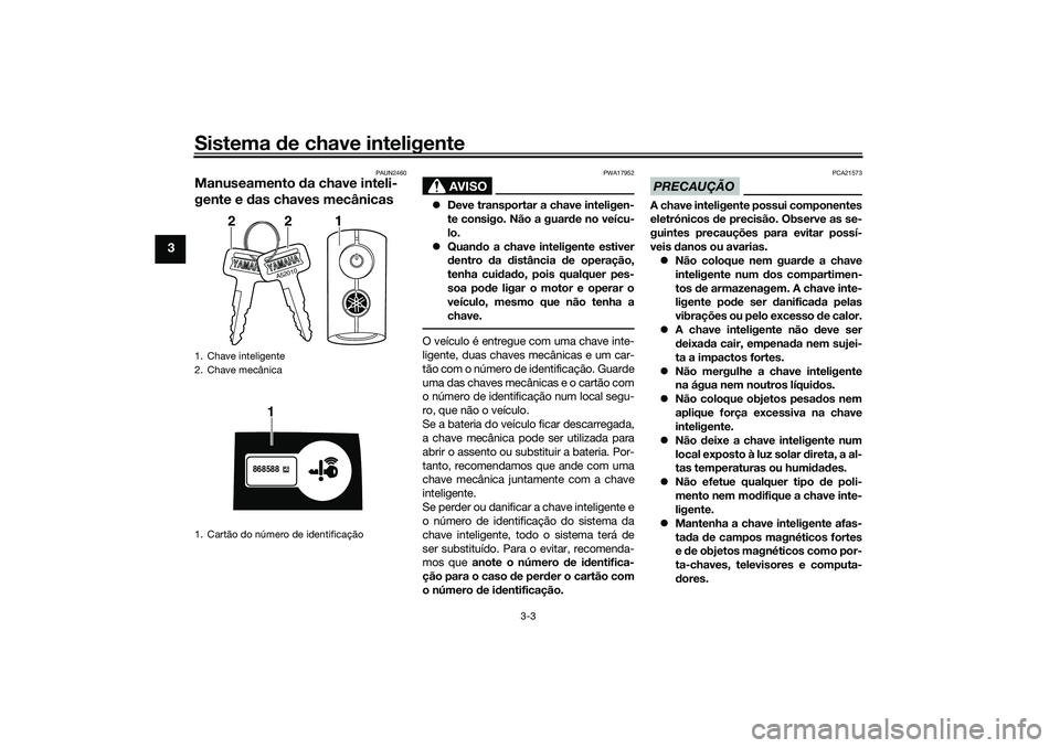 YAMAHA NMAX 125 2021  Manual de utilização (in Portuguese) Sistema de chave inteligente
3-3
3
PAUN2460
Manuseamento da chave inteli-
gente e das chaves mecânicas
AVISO
PWA17952
Deve transportar a chave inteligen-
te consigo. Não a guarde no veícu-
lo.
