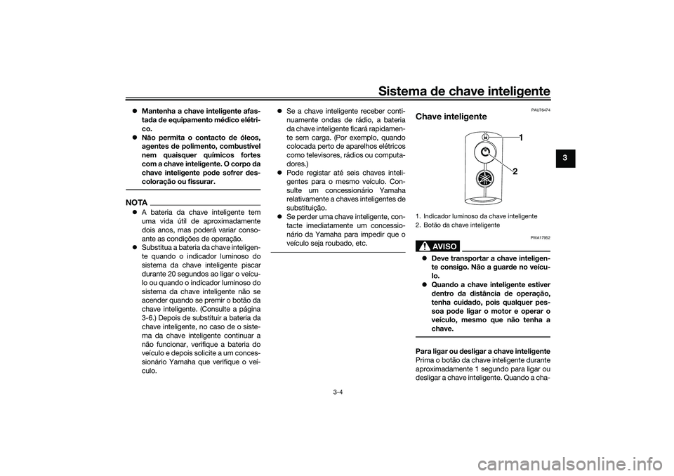 YAMAHA NMAX 125 2021  Manual de utilização (in Portuguese) Sistema de chave inteligente
3-4
3
Mantenha a chave inteligente afas-
tada de equipamento médico elétri-
co.
Não permita o contacto de óleos,
agentes de polimento, combustível
nem quaisquer