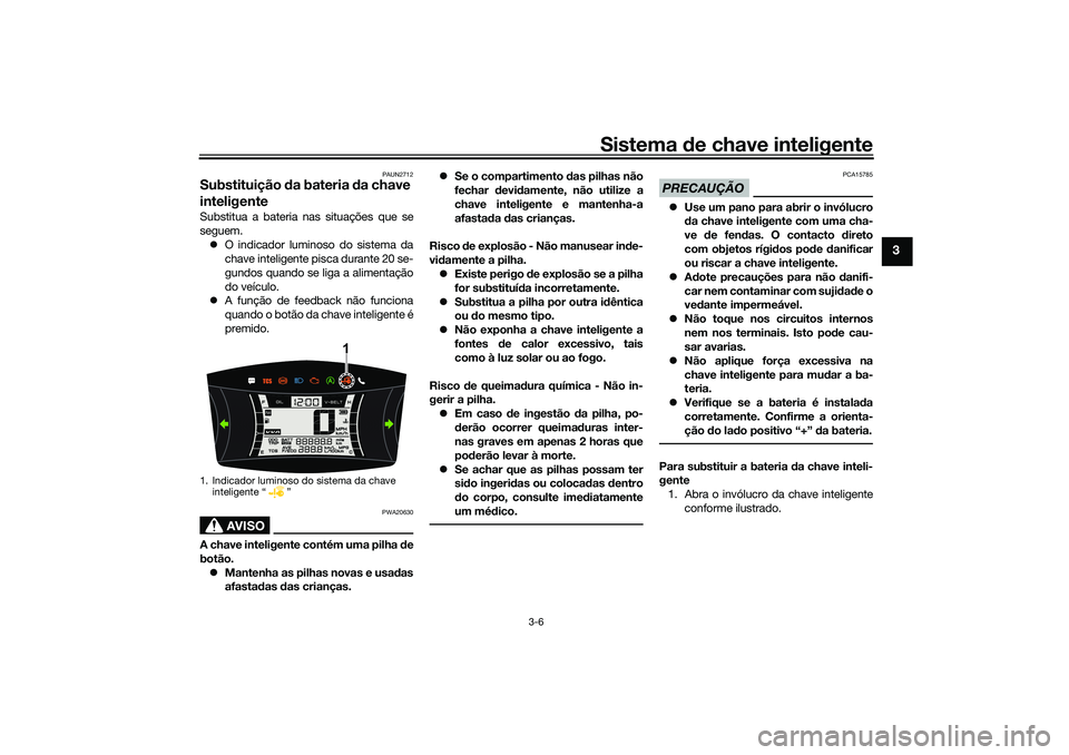 YAMAHA NMAX 125 2021  Manual de utilização (in Portuguese) Sistema de chave inteligente
3-6
3
PAUN2712
Substituição da bateria da chave 
inteligenteSubstitua a bateria nas situações que se
seguem.
O indicador luminoso do sistema da
chave inteligente pi