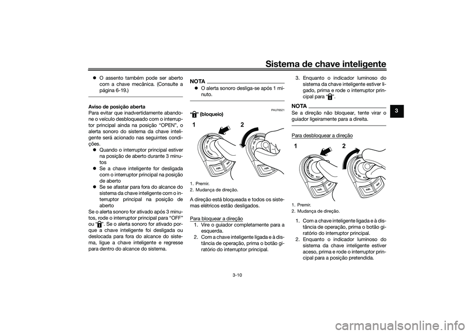 YAMAHA NMAX 125 2021  Manual de utilização (in Portuguese) Sistema de chave inteligente
3-10
3
O assento também pode ser aberto
com a chave mecânica. (Consulte a
página 6-19.)Aviso de posição aberta
Para evitar que inadvertidamente abando-
ne o veícu