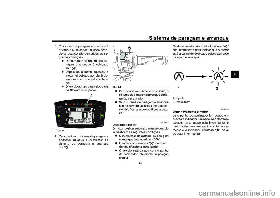 YAMAHA NMAX 125 2021  Manual de utilização (in Portuguese) Sistema de paragem e arranque
4-2
4
3. O sistema de paragem e arranque é
ativado e o indicador luminoso acen-
de-se quando são cumpridas as se-
guintes condições:
O interruptor do sistema de pa