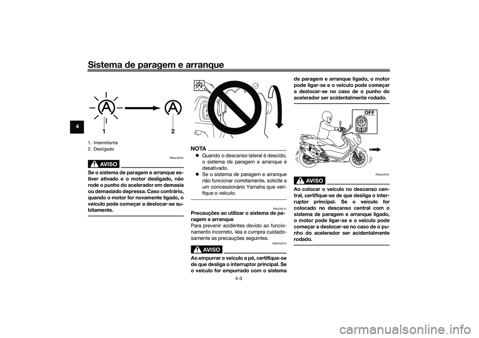 YAMAHA NMAX 125 2021  Manual de utilização (in Portuguese) Sistema de paragem e arranque
4-3
4
AVISO
PWA18731
Se o sistema de paragem e arranque es-
tiver ativado e o motor desligado, não
rode o punho do acelerador em demasia
ou demasiado depressa. Caso cont