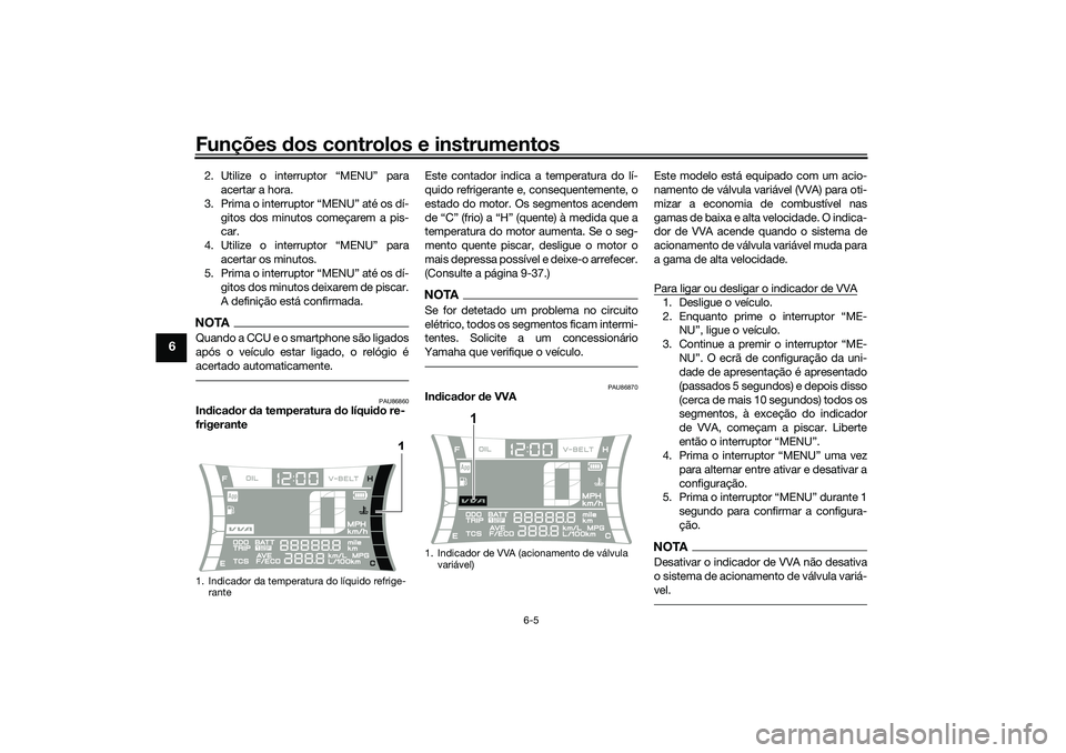 YAMAHA NMAX 125 2021 Manual de utilização (in Portuguese) Funções dos controlos e instrumentos
6-5
6
2. Utilize o interruptor “MENU” para
acertar a hora.
3. Prima o interruptor “MENU” até os dí-
gitos dos minutos começarem a pis-
car.
4. Utilize YAMAHA NMAX 125 2021 Manual de utilização (in Portuguese) Funções dos controlos e instrumentos
6-5
6
2. Utilize o interruptor “MENU” para
acertar a hora.
3. Prima o interruptor “MENU” até os dí-
gitos dos minutos começarem a pis-
car.
4. Utilize