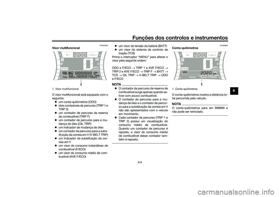 YAMAHA NMAX 125 2021 Manual de utilização (in Portuguese) Funções dos controlos e instrumentos
6-6
6
PAUN2800
Visor multifuncional
O visor multifuncional está equipado com o
seguinte:
um conta-quilómetros (ODO)
dois contadores de percurso (TRIP 1 e YAMAHA NMAX 125 2021 Manual de utilização (in Portuguese) Funções dos controlos e instrumentos
6-6
6
PAUN2800
Visor multifuncional
O visor multifuncional está equipado com o
seguinte:
um conta-quilómetros (ODO)
dois contadores de percurso (TRIP 1 e