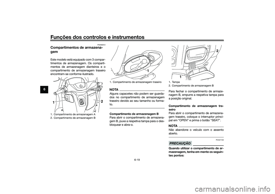 YAMAHA NMAX 125 2021  Manual de utilização (in Portuguese) Funções dos controlos e instrumentos
6-19
6
PAUN2612
Compartimentos de armazena-
gemEste modelo está equipado com 3 compar-
timentos de armazenagem. Os comparti-
mentos de armazenagem dianteiros e 