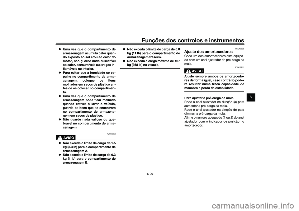 YAMAHA NMAX 125 2021  Manual de utilização (in Portuguese) Funções dos controlos e instrumentos
6-20
6
Uma vez que o compartimento de
armazenagem acumula calor quan-
do exposto ao sol e/ou ao calor do
motor, não guarde nada suscetível
ao calor, consum