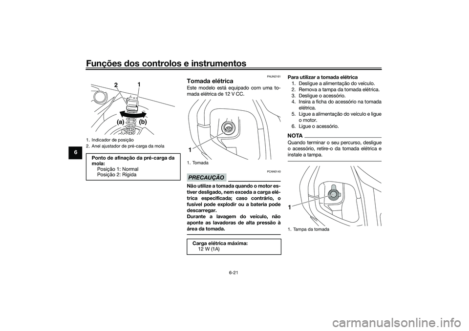 YAMAHA NMAX 125 2021  Manual de utilização (in Portuguese) Funções dos controlos e instrumentos
6-21
6
PAUN2161
Tomada elétrica Este modelo está equipado com uma to-
mada elétrica de 12 V CC.PRECAUÇÃO
PCAN0140
Não utilize a tomada quando o motor es-
t