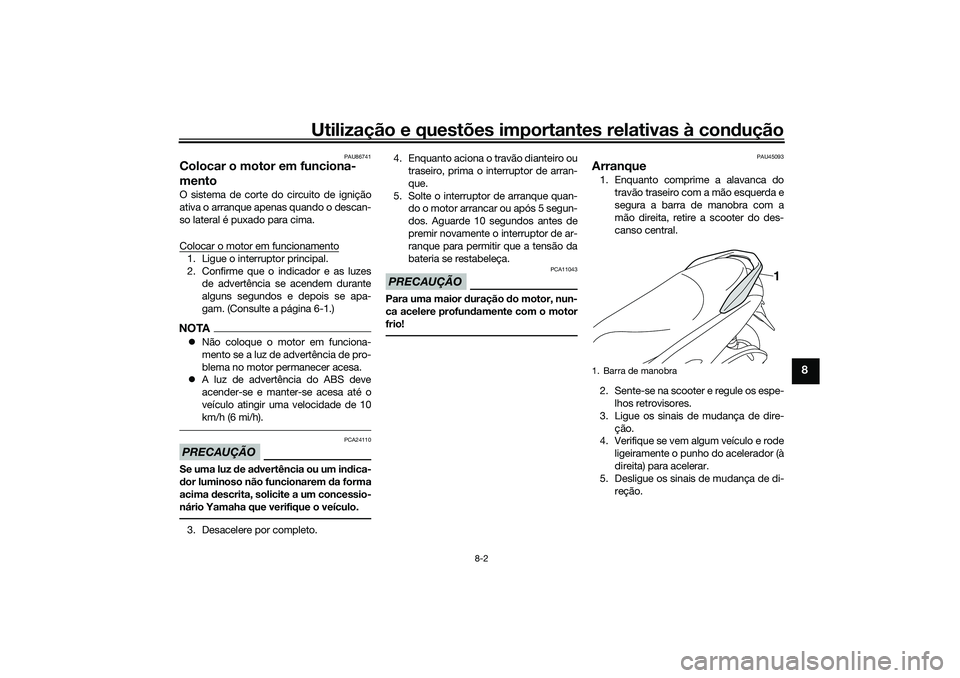 YAMAHA NMAX 125 2021  Manual de utilização (in Portuguese) Utilização e questões importantes relativas à condução
8-2
8
PAU86741
Colocar o motor em funciona-
mentoO sistema de corte do circuito de ignição
ativa o arranque apenas quando o descan-
so la