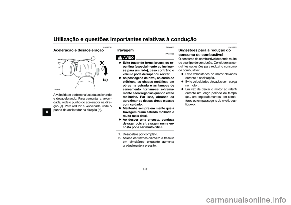 YAMAHA NMAX 125 2021  Manual de utilização (in Portuguese) Utilização e questões importantes relativas à condução
8-3
8
PAU16782
Aceleração e desaceleraçãoA velocidade pode ser ajustada acelerando
e desacelerando. Para aumentar a veloci-
dade, rode 