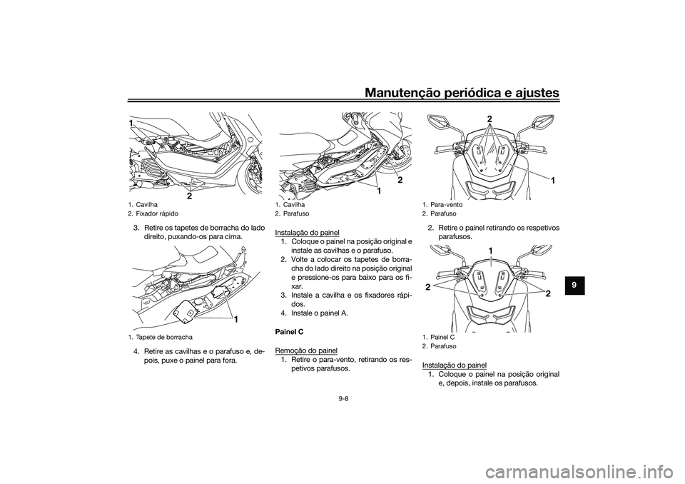 YAMAHA NMAX 125 2021  Manual de utilização (in Portuguese) Manutenção periódica e ajustes
9-8
9
3. Retire os tapetes de borracha do lado
direito, puxando-os para cima.
4. Retire as cavilhas e o parafuso e, de-
pois, puxe o painel para fora.Instalação do 