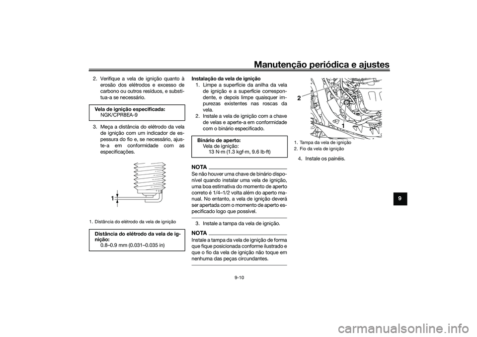YAMAHA NMAX 125 2021  Manual de utilização (in Portuguese) Manutenção periódica e ajustes
9-10
9
2. Verifique a vela de ignição quanto à
erosão dos elétrodos e excesso de
carbono ou outros resíduos, e substi-
tua-a se necessário.
3. Meça a distânc