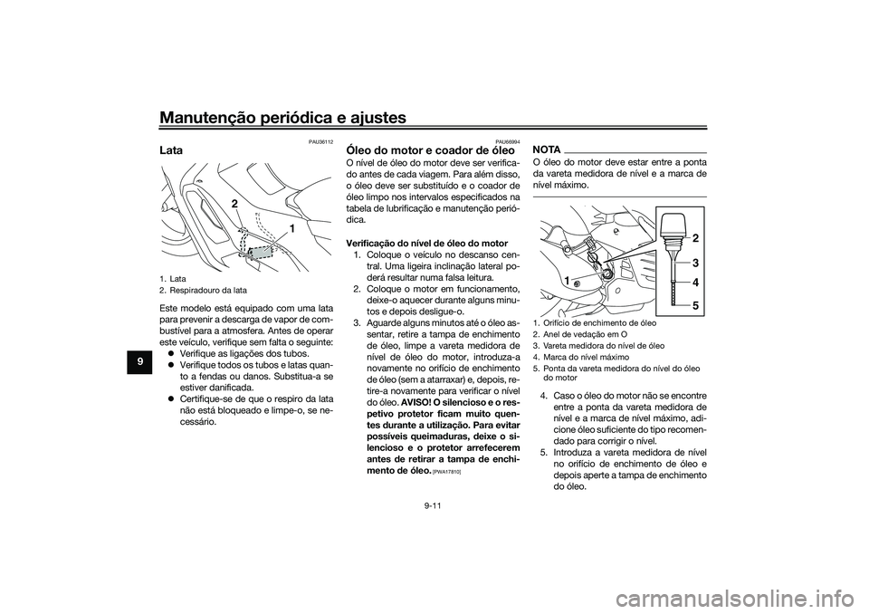 YAMAHA NMAX 125 2021  Manual de utilização (in Portuguese) Manutenção periódica e ajustes
9-11
9
PAU36112
LataEste modelo está equipado com uma lata
para prevenir a descarga de vapor de com-
bustível para a atmosfera. Antes de operar
este veículo, verif