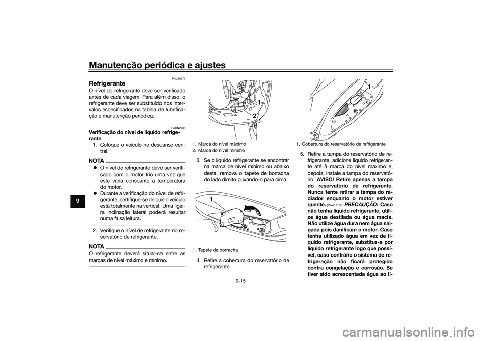YAMAHA NMAX 125 2021  Manual de utilização (in Portuguese) Manutenção periódica e ajustes
9-15
9
PAU20071
RefrigeranteO nível do refrigerante deve ser verificado
antes de cada viagem. Para além disso, o
refrigerante deve ser substituído nos inter-
valos