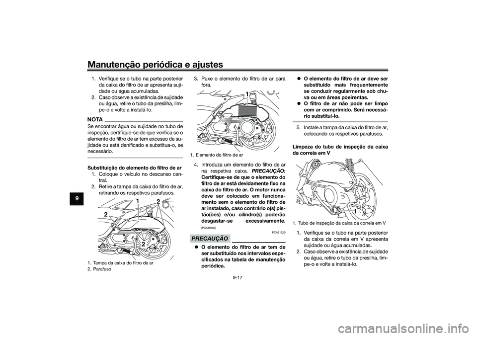 YAMAHA NMAX 125 2021  Manual de utilização (in Portuguese) Manutenção periódica e ajustes
9-17
9
1. Verifique se o tubo na parte posterior
da caixa do filtro de ar apresenta suji-
dade ou água acumuladas.
2. Caso observe a existência de sujidade
ou água