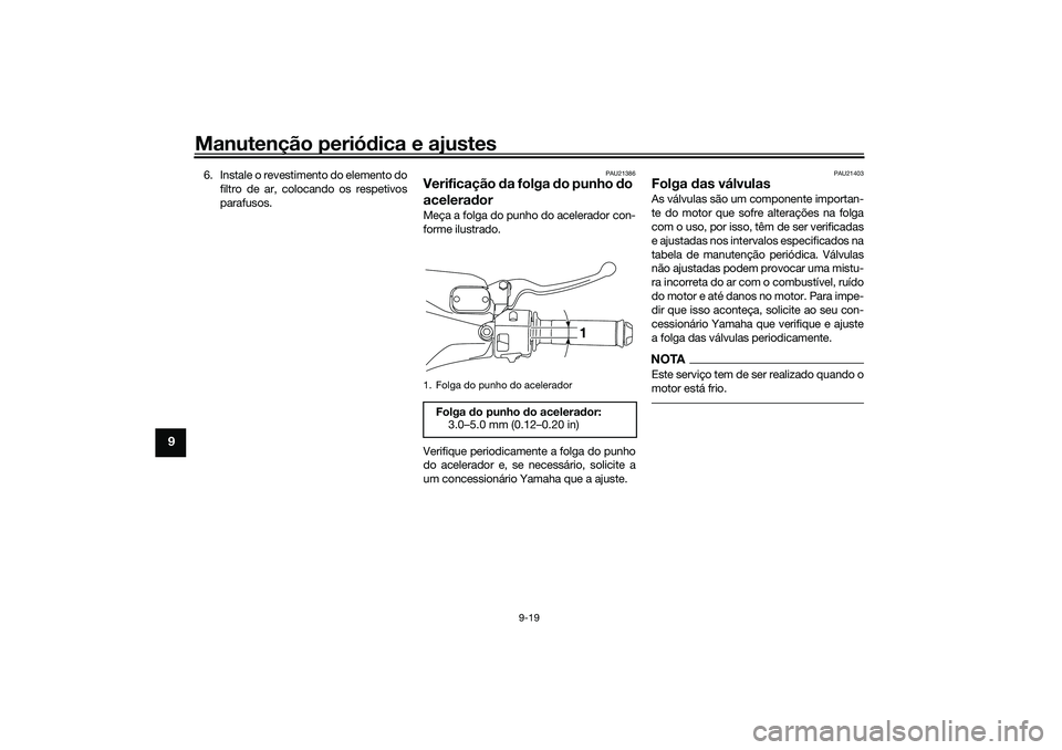YAMAHA NMAX 125 2021 Manual de utilização (in Portuguese) Manutenção periódica e ajustes
9-19
9
6. Instale o revestimento do elemento do
filtro de ar, colocando os respetivos
parafusos.
PAU21386
Verificação da folga do punho do
aceleradorMeça a folga YAMAHA NMAX 125 2021 Manual de utilização (in Portuguese) Manutenção periódica e ajustes
9-19
9
6. Instale o revestimento do elemento do
filtro de ar, colocando os respetivos
parafusos.
PAU21386
Verificação da folga do punho do
aceleradorMeça a folga