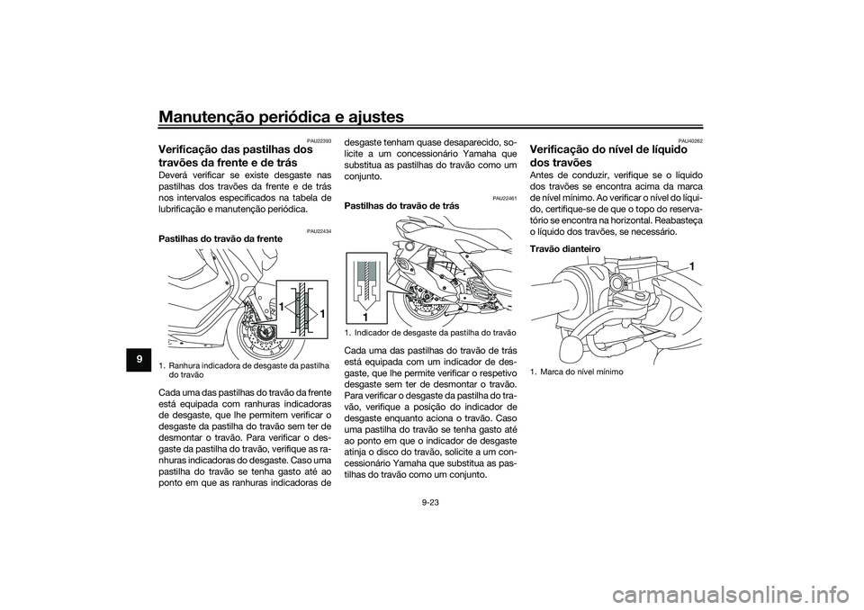 YAMAHA NMAX 125 2021 Manual de utilização (in Portuguese) Manutenção periódica e ajustes
9-23
9
PAU22393
Verificação das pastilhas dos
travões da frente e de trásDeverá verificar se existe desgaste nas
pastilhas dos travões da frente e de trás
nos YAMAHA NMAX 125 2021 Manual de utilização (in Portuguese) Manutenção periódica e ajustes
9-23
9
PAU22393
Verificação das pastilhas dos
travões da frente e de trásDeverá verificar se existe desgaste nas
pastilhas dos travões da frente e de trás
nos