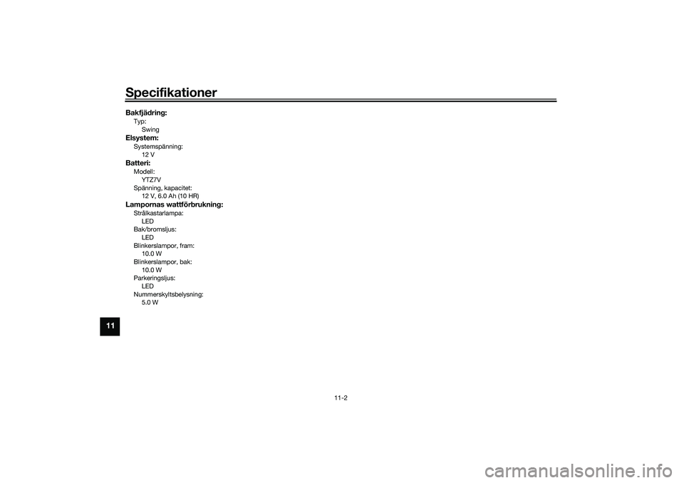 YAMAHA NMAX 125 2021  Bruksanvisningar (in Swedish) Specifikationer
11-2
11
Bakfjädring:Typ:
SwingElsystem:Systemspänning:
12 VBatteri:Modell:
YTZ7V
Spänning, kapacitet:
12 V, 6.0 Ah (10 HR)Lampornas wattförbrukning:Strålkastarlampa:
LED
Bak/broms