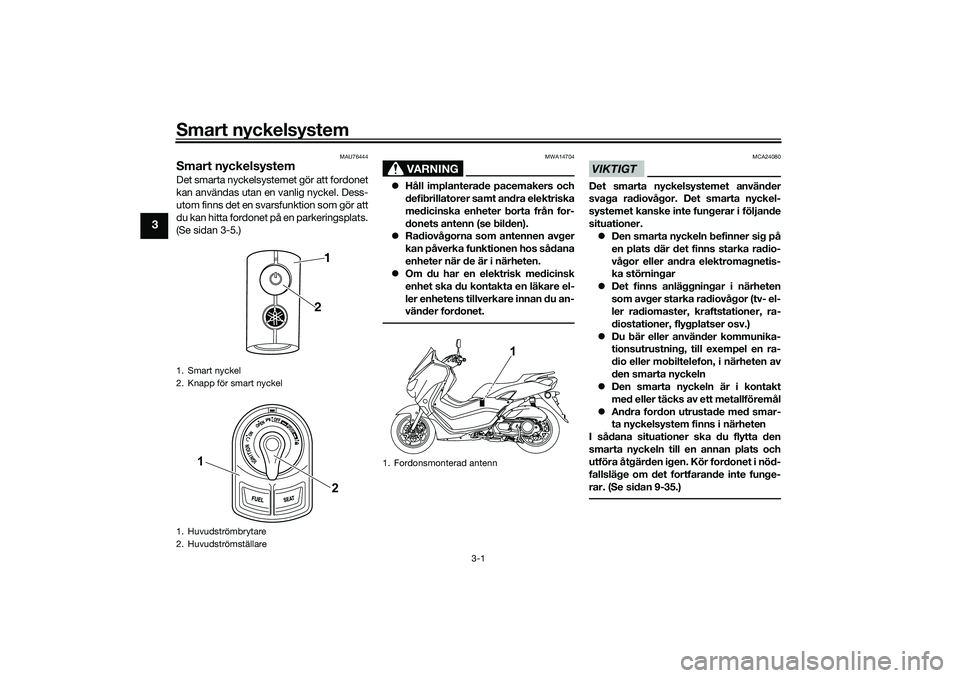 YAMAHA NMAX 125 2021  Bruksanvisningar (in Swedish) Smart nyckelsystem
3-1
3
MAU76444
Smart nyckelsystemDet smarta nyckelsystemet gör att fordonet
kan användas utan en vanlig nyckel. Dess-
utom finns det en svarsfunktion som gör att
du kan hitta for