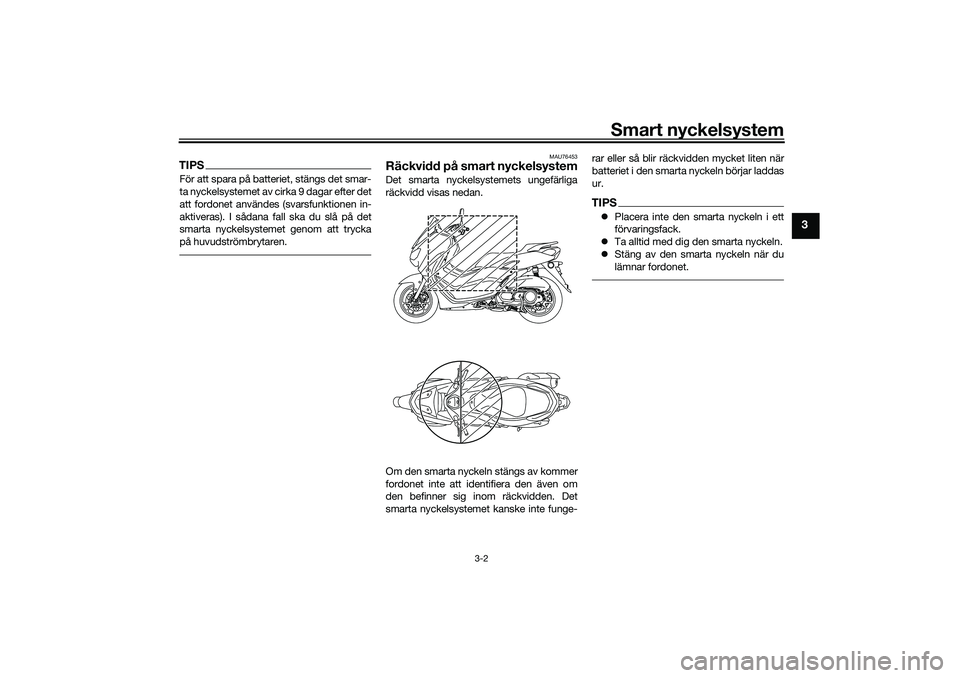 YAMAHA NMAX 125 2021  Bruksanvisningar (in Swedish) Smart nyckelsystem
3-2
3
TIPSFör att spara på batteriet, stängs det smar-
ta nyckelsystemet av cirka 9 dagar efter det
att fordonet användes (svarsfunktionen in-
aktiveras). I sådana fall ska du 