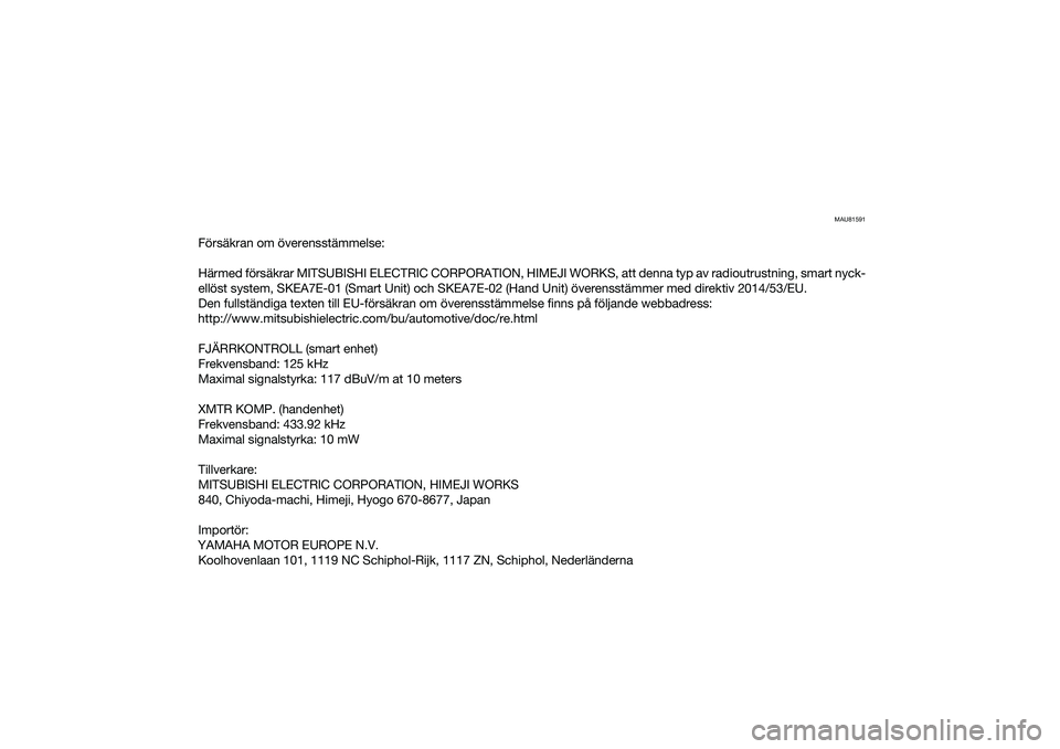 YAMAHA NMAX 125 2020 Bruksanvisningar (in Swedish) MAU81591
Försäkran om överensstämmelse:
Härmed försäkrar MITSUBISHI ELECTRIC CORPORATION, HIMEJI WORKS, att denna typ av radioutrustning, smart nyck-
ellöst system, SKEA7E-01 (Smart Unit) och YAMAHA NMAX 125 2020 Bruksanvisningar (in Swedish) MAU81591
Försäkran om överensstämmelse:
Härmed försäkrar MITSUBISHI ELECTRIC CORPORATION, HIMEJI WORKS, att denna typ av radioutrustning, smart nyck-
ellöst system, SKEA7E-01 (Smart Unit) och