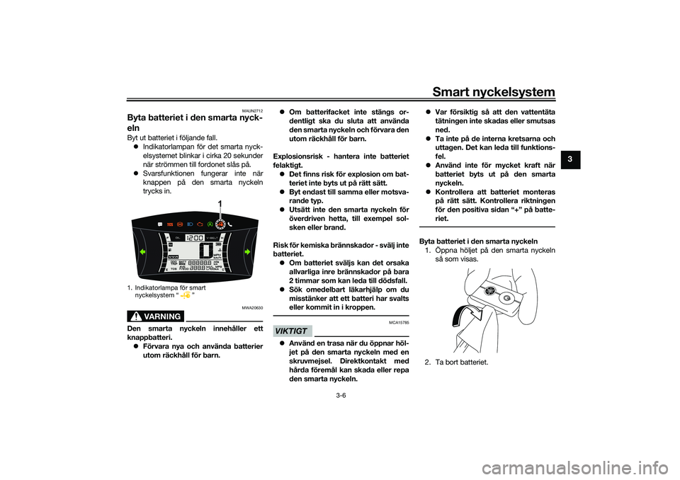 YAMAHA NMAX 125 2020 Bruksanvisningar (in Swedish) Smart nyckelsystem
3-6
3
MAUN2712
Byta batteriet i den smarta nyck-
elnByt ut batteriet i följande fall.
Indikatorlampan för det smarta nyck-
elsystemet blinkar i cirka 20 sekunder
när strömmen YAMAHA NMAX 125 2020 Bruksanvisningar (in Swedish) Smart nyckelsystem
3-6
3
MAUN2712
Byta batteriet i den smarta nyck-
elnByt ut batteriet i följande fall.
Indikatorlampan för det smarta nyck-
elsystemet blinkar i cirka 20 sekunder
när strömmen