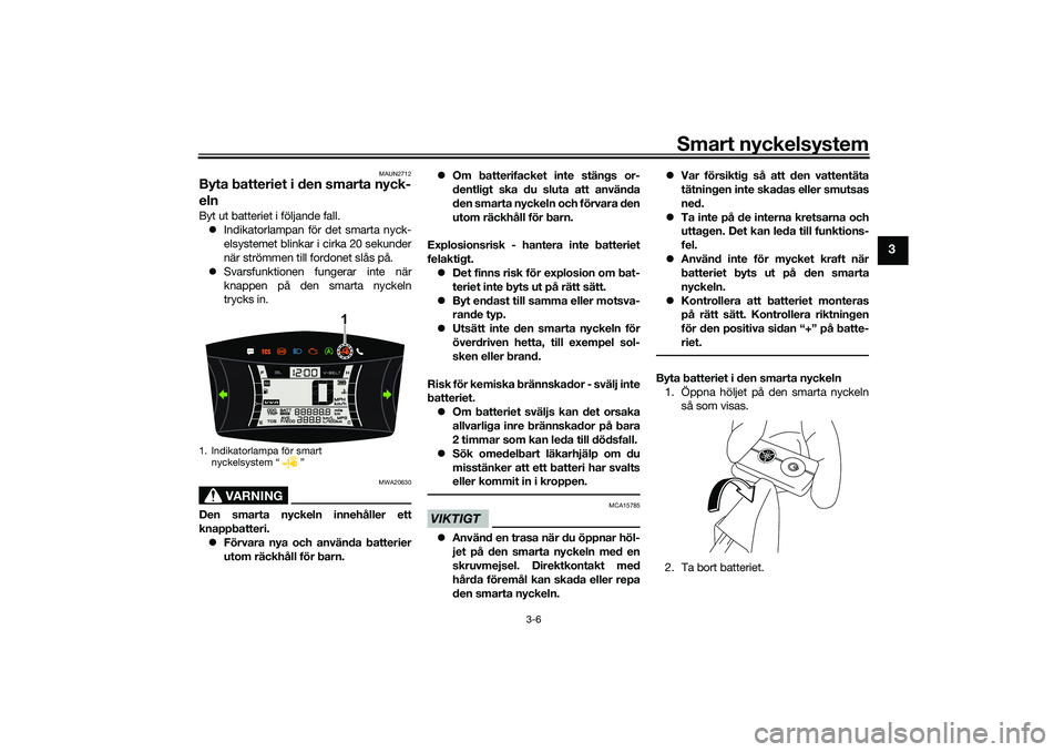 YAMAHA NMAX 125 2021  Bruksanvisningar (in Swedish) Smart nyckelsystem
3-6
3
MAUN2712
Byta batteriet i den smarta nyck-
elnByt ut batteriet i följande fall.
Indikatorlampan för det smarta nyck-
elsystemet blinkar i cirka 20 sekunder
när strömmen