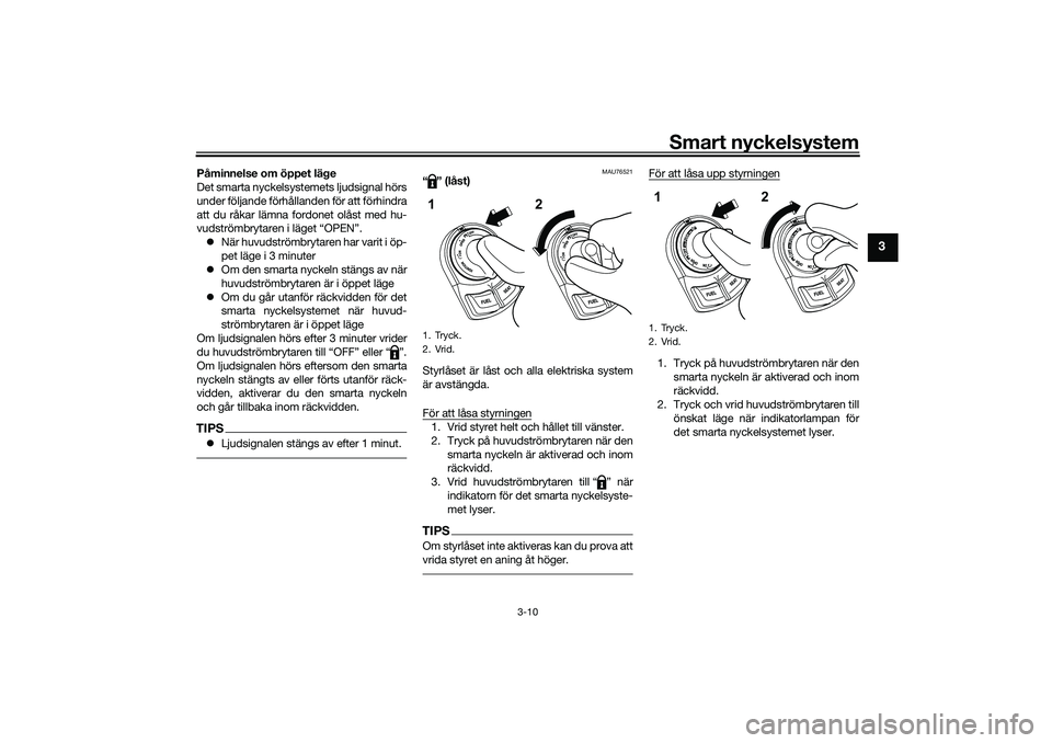 YAMAHA NMAX 125 2021  Bruksanvisningar (in Swedish) Smart nyckelsystem
3-10
3
Påminnelse om öppet läge
Det smarta nyckelsystemets ljudsignal hörs
under följande förhållanden för att förhindra
att du råkar lämna fordonet olåst med hu-
vudstr