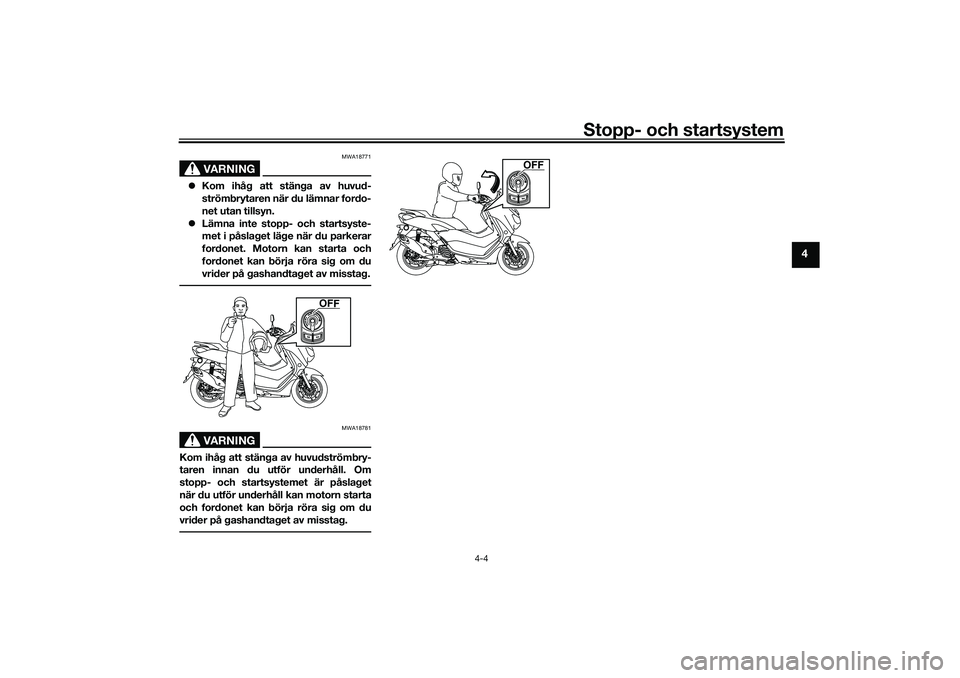YAMAHA NMAX 125 2020  Bruksanvisningar (in Swedish) Stopp- och startsystem
4-4
4
VARNING
MWA18771
Kom ihåg att stänga av huvud-
strömbrytaren när du lämnar fordo-
net utan tillsyn.
Lämna inte stopp- och startsyste-
met i påslaget läge nä