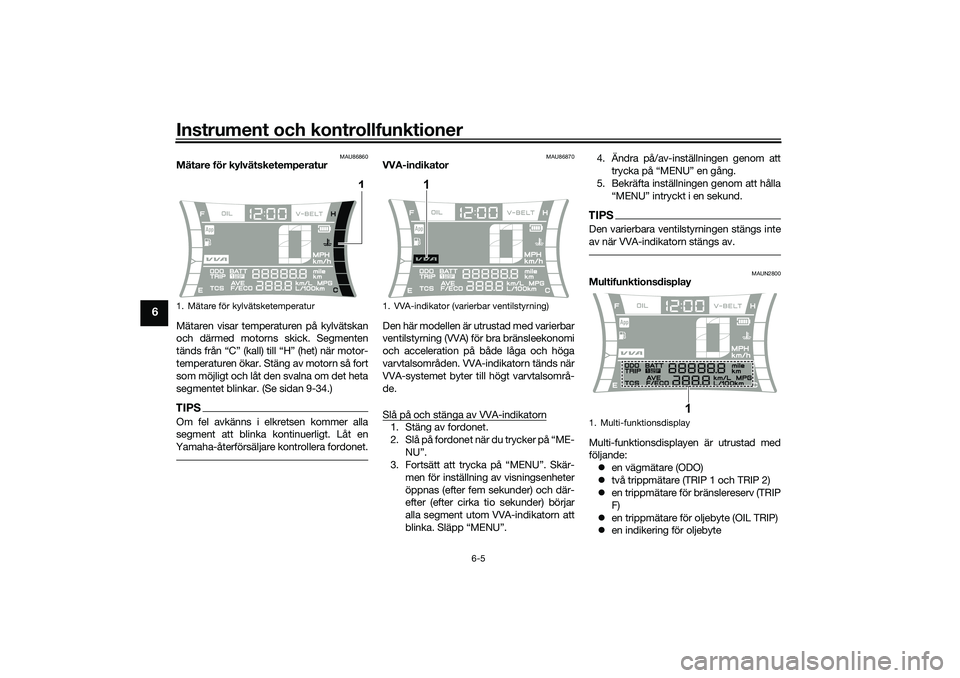 YAMAHA NMAX 125 2021  Bruksanvisningar (in Swedish) Instrument och kontrollfunktioner
6-5
6
MAU86860
Mätare för kylvätsketemperatur
Mätaren visar temperaturen på kylvätskan
och därmed motorns skick. Segmenten
tänds från “C” (kall) till “