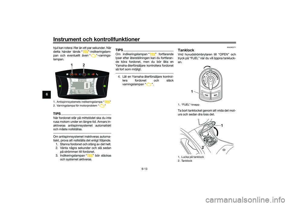 YAMAHA NMAX 125 2021 Bruksanvisningar (in Swedish) Instrument och kontrollfunktioner
6-13
6
hjul kan rotera i fler än ett par sekunder. När
detta händer tänds “ ”-indikeringslam-
pan och eventuellt även “ ”-varnings-
lampan.TIPSNär fordo YAMAHA NMAX 125 2021 Bruksanvisningar (in Swedish) Instrument och kontrollfunktioner
6-13
6
hjul kan rotera i fler än ett par sekunder. När
detta händer tänds “ ”-indikeringslam-
pan och eventuellt även “ ”-varnings-
lampan.TIPSNär fordo