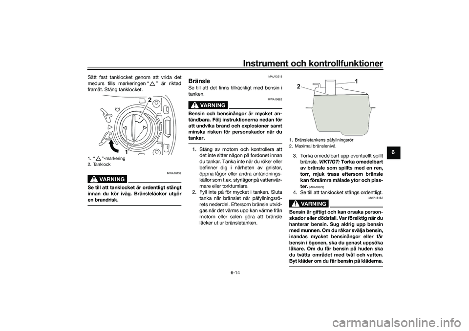 YAMAHA NMAX 125 2021  Bruksanvisningar (in Swedish) Instrument och kontrollfunktioner
6-14
6
Sätt fast tanklocket genom att vrida det
medurs tills markeringen “ ” är riktad
framåt. Stäng tanklocket.
VARNING
MWA10132
Se till att tanklocket är o