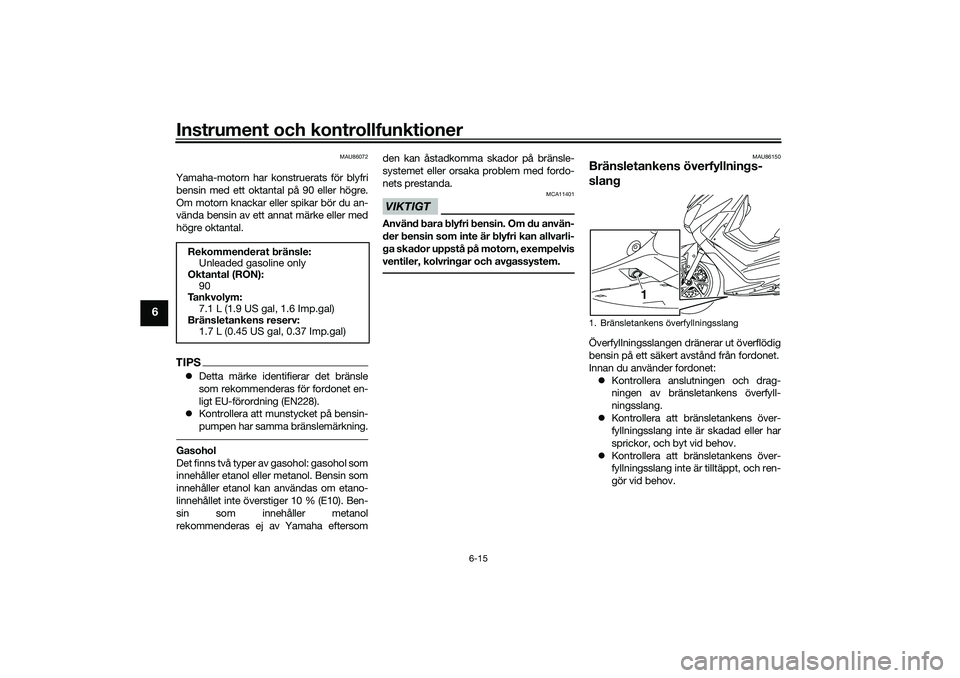 YAMAHA NMAX 125 2021  Bruksanvisningar (in Swedish) Instrument och kontrollfunktioner
6-15
6
MAU86072
Yamaha-motorn har konstruerats för blyfri
bensin med ett oktantal på 90 eller högre.
Om motorn knackar eller spikar bör du an-
vända bensin av et