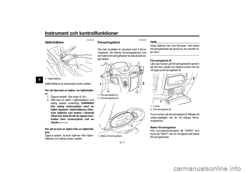 YAMAHA NMAX 125 2021 Bruksanvisningar (in Swedish) Instrument och kontrollfunktioner
6-17
6
MAU37482
HjälmhållareHjälmhållarna är placerade under sadeln.
För att låsa fast en hjälm i en hjälmhålla-
re
1. Öppna sadeln. (Se sidan 6-16.)
2. S YAMAHA NMAX 125 2021 Bruksanvisningar (in Swedish) Instrument och kontrollfunktioner
6-17
6
MAU37482
HjälmhållareHjälmhållarna är placerade under sadeln.
För att låsa fast en hjälm i en hjälmhålla-
re
1. Öppna sadeln. (Se sidan 6-16.)
2. S