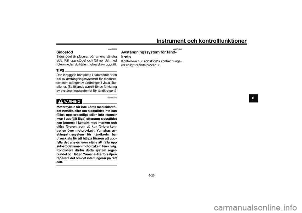 YAMAHA NMAX 125 2020  Bruksanvisningar (in Swedish) Instrument och kontrollfunktioner
6-20
6
MAU15306
SidostödSidostödet är placerat på ramens vänstra
sida. Fäll upp stödet och fäll ner det med
foten medan du håller motorcykeln upprätt.TIPSDe