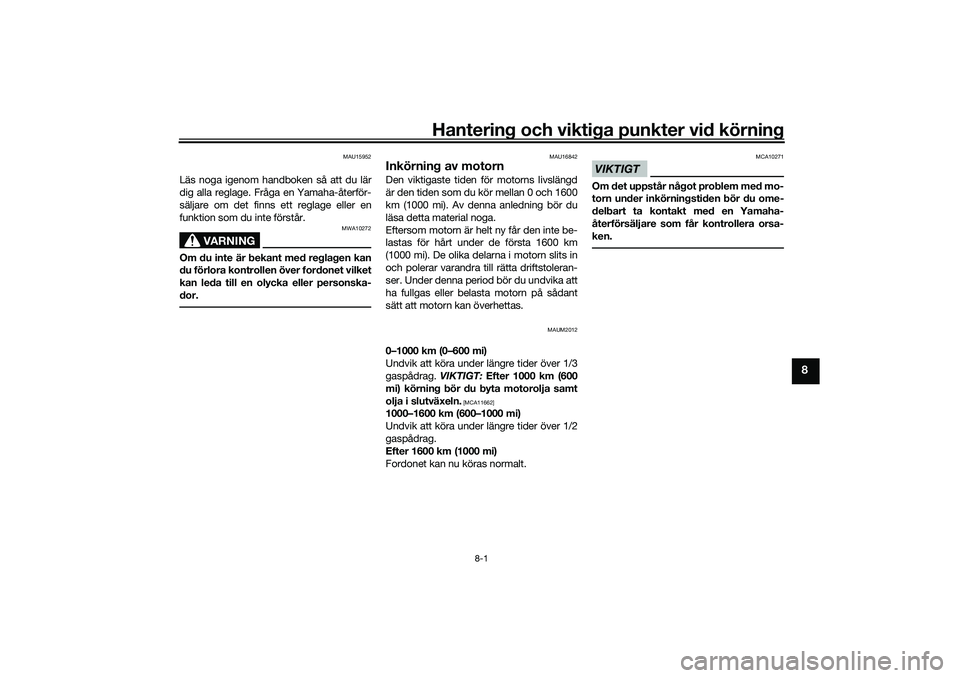 YAMAHA NMAX 125 2020  Bruksanvisningar (in Swedish) Hantering och viktiga punkter vid körning
8-1
8
MAU15952
Läs noga igenom handboken så att du lär
dig alla reglage. Fråga en Yamaha-återför-
säljare om det finns ett reglage eller en
funktion s