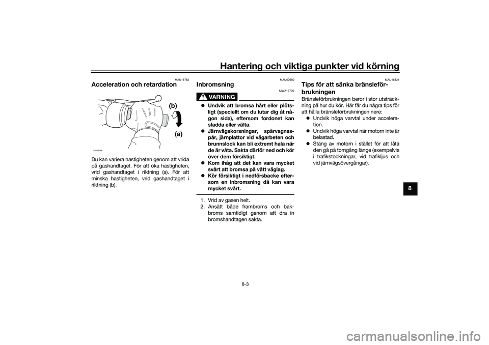 YAMAHA NMAX 125 2020  Bruksanvisningar (in Swedish) Hantering och viktiga punkter vid körning
8-3
8
MAU16782
Acceleration och retardationDu kan variera hastigheten genom att vrida
på gashandtaget. För att öka hastigheten,
vrid gashandtaget i riktni