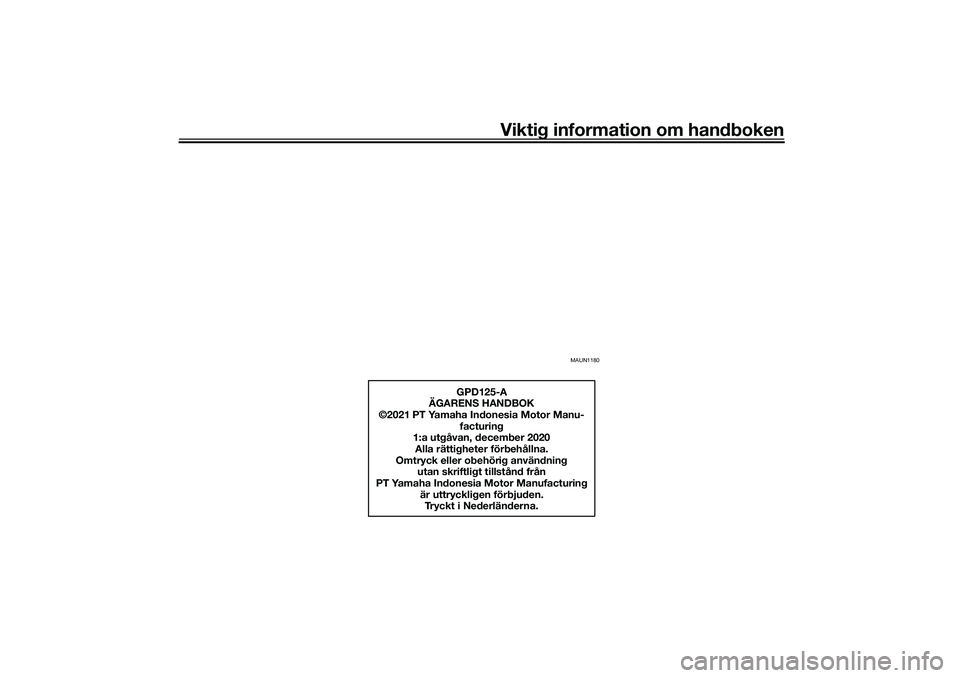 YAMAHA NMAX 125 2020 Bruksanvisningar (in Swedish) Viktig information om handboken
MAUN1180
GPD125-A
ÄGARENS HANDBOK
©2021 PT Yamaha Indonesia Motor Manu-
facturing
1:a utgåvan, december 2020
Alla rättigheter förbehållna.
Omtryck eller obehörig YAMAHA NMAX 125 2020 Bruksanvisningar (in Swedish) Viktig information om handboken
MAUN1180
GPD125-A
ÄGARENS HANDBOK
©2021 PT Yamaha Indonesia Motor Manu-
facturing
1:a utgåvan, december 2020
Alla rättigheter förbehållna.
Omtryck eller obehörig