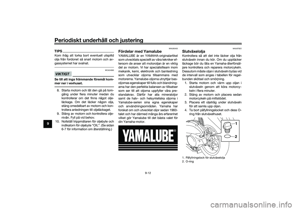 YAMAHA NMAX 125 2020  Bruksanvisningar (in Swedish) Periodiskt underhåll och justering
9-12
9
TIPSKom ihåg att torka bort eventuell utspilld
olja från fordonet så snart motorn och av-
gassystemet har svalnat.VIKTIGT
MCA24060
Se till att inga främm