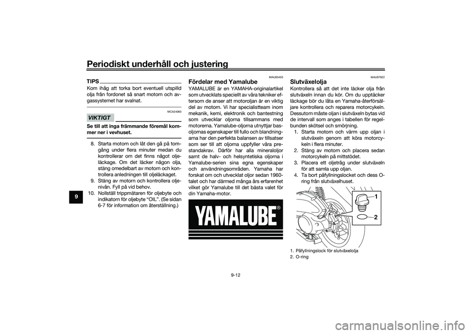 YAMAHA NMAX 125 2021  Bruksanvisningar (in Swedish) Periodiskt underhåll och justering
9-12
9
TIPSKom ihåg att torka bort eventuell utspilld
olja från fordonet så snart motorn och av-
gassystemet har svalnat.VIKTIGT
MCA24060
Se till att inga främm