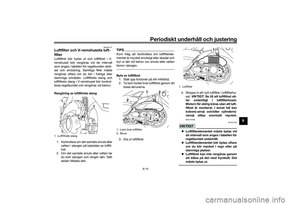 YAMAHA NMAX 125 2020  Bruksanvisningar (in Swedish) Periodiskt underhåll och justering
9-15
9
MAU67174
Luftfilter och V-remshusets luft-
filterLuftfiltret bör bytas ut och luftfiltret i V-
remshuset bör rengöras vid de intervall
som anges i tabelle