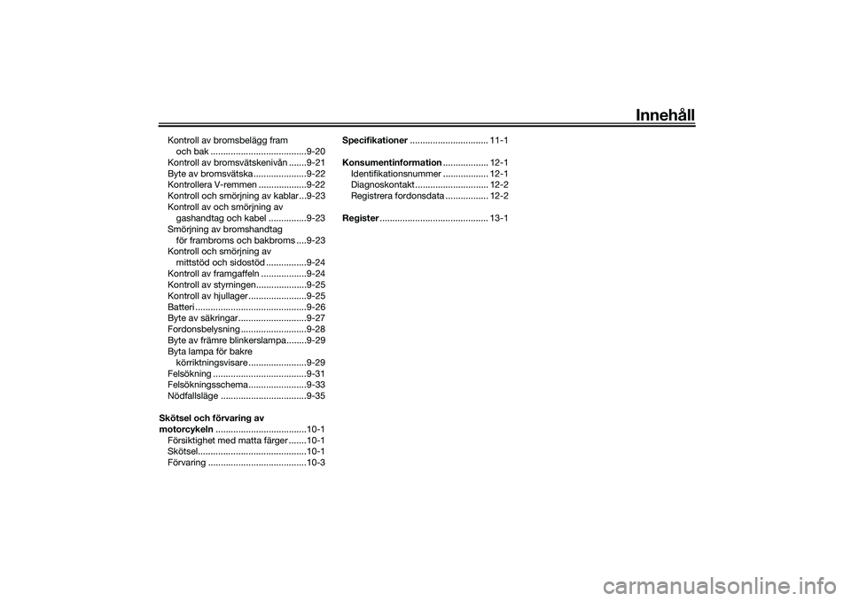 YAMAHA NMAX 125 2020  Bruksanvisningar (in Swedish) Innehåll
Kontroll av bromsbelägg fram 
och bak ......................................9-20
Kontroll av bromsvätskenivån .......9-21
Byte av bromsvätska .....................9-22
Kontrollera V-remm