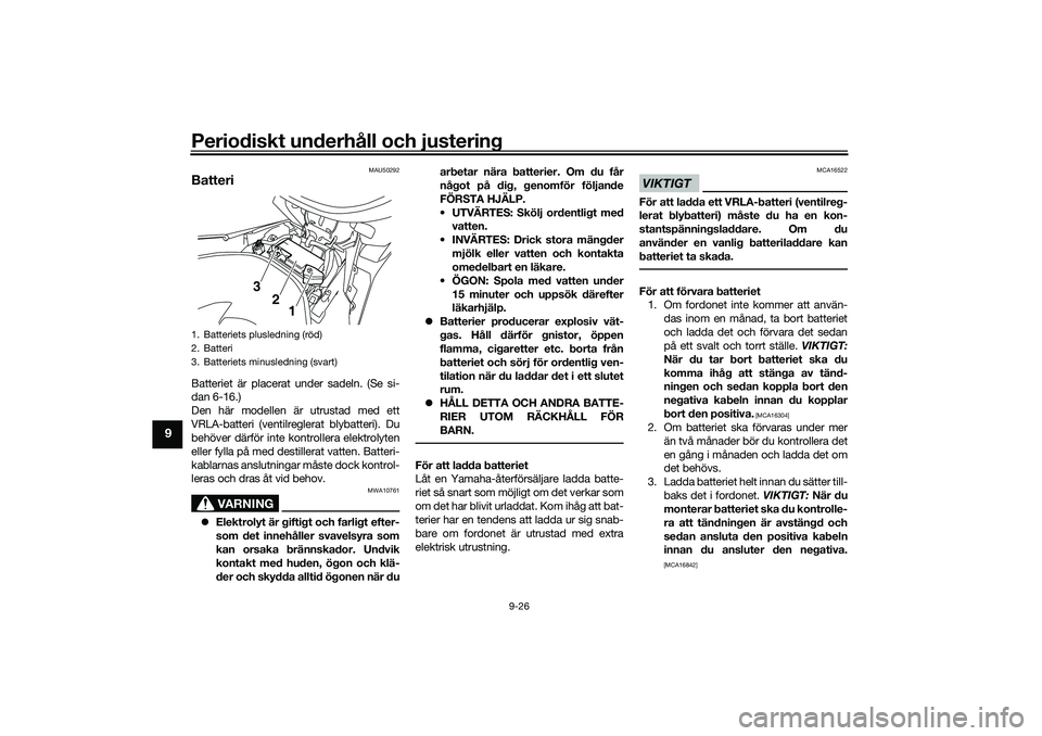 YAMAHA NMAX 125 2020 Bruksanvisningar (in Swedish) Periodiskt underhåll och justering
9-26
9
MAU50292
BatteriBatteriet är placerat under sadeln. (Se si-
dan 6-16.)
Den här modellen är utrustad med ett
VRLA-batteri (ventilreglerat blybatteri). Du
b YAMAHA NMAX 125 2020 Bruksanvisningar (in Swedish) Periodiskt underhåll och justering
9-26
9
MAU50292
BatteriBatteriet är placerat under sadeln. (Se si-
dan 6-16.)
Den här modellen är utrustad med ett
VRLA-batteri (ventilreglerat blybatteri). Du
b